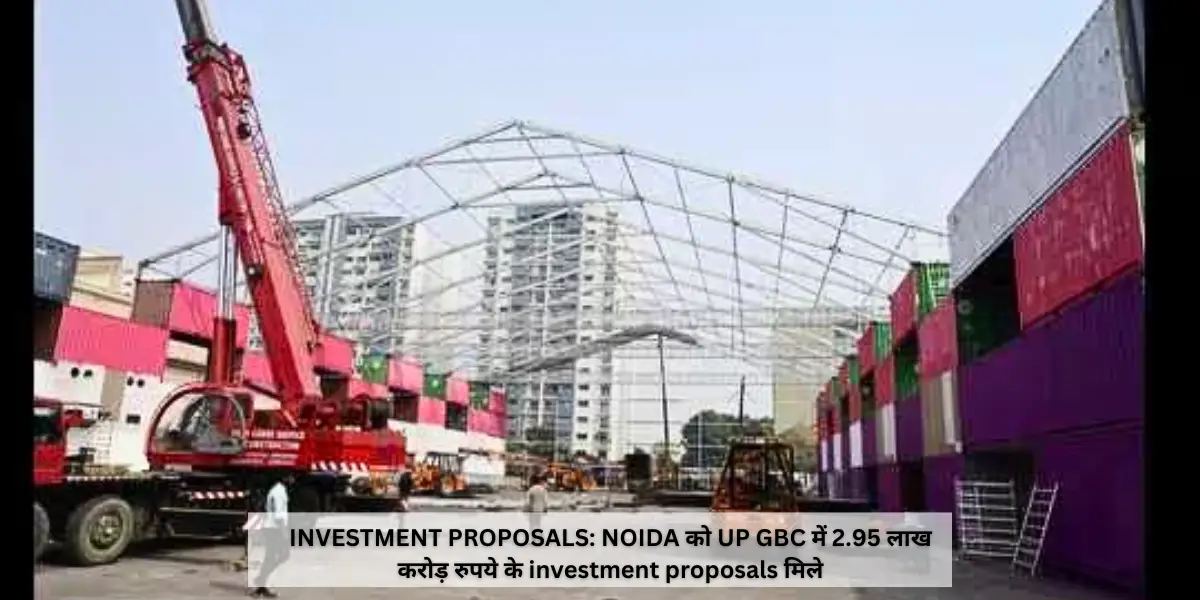 Investment Proposal : NOIDA को UP GBC में 2.95 लाख करोड़ रुपये के investment proposals मिले